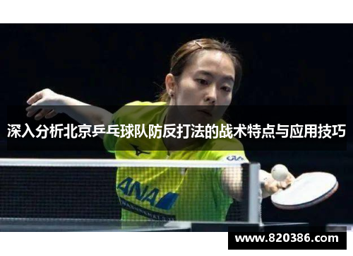 深入分析北京乒乓球队防反打法的战术特点与应用技巧