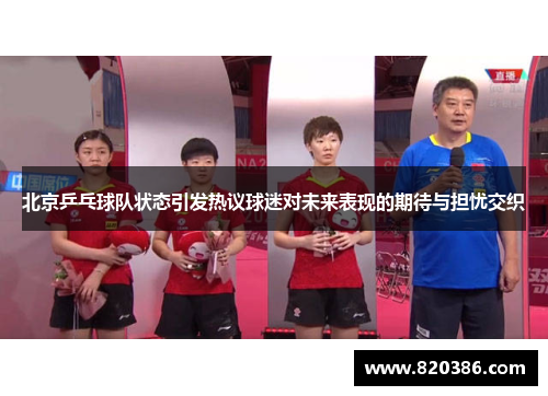 北京乒乓球队状态引发热议球迷对未来表现的期待与担忧交织