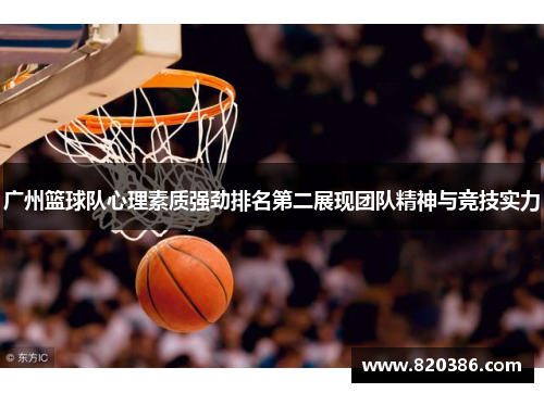 广州篮球队心理素质强劲排名第二展现团队精神与竞技实力