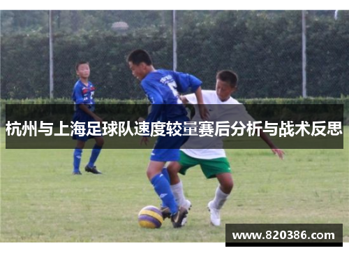 杭州与上海足球队速度较量赛后分析与战术反思
