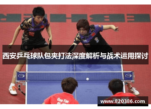 西安乒乓球队包夹打法深度解析与战术运用探讨