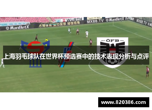 上海羽毛球队在世界杯预选赛中的技术表现分析与点评