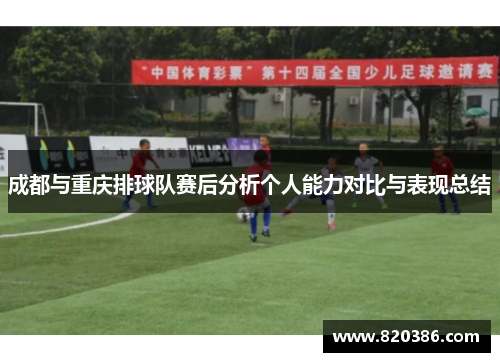 成都与重庆排球队赛后分析个人能力对比与表现总结