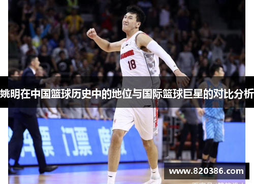 姚明在中国篮球历史中的地位与国际篮球巨星的对比分析