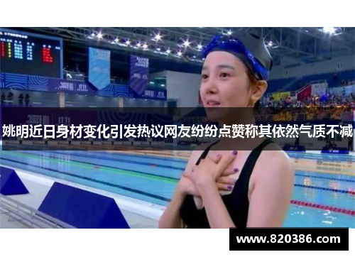 姚明近日身材变化引发热议网友纷纷点赞称其依然气质不减