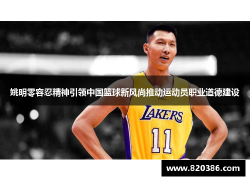 姚明零容忍精神引领中国篮球新风尚推动运动员职业道德建设