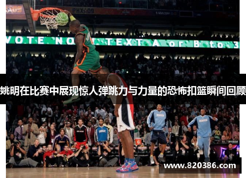 姚明在比赛中展现惊人弹跳力与力量的恐怖扣篮瞬间回顾