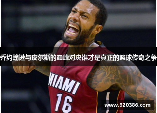 乔约翰逊与皮尔斯的巅峰对决谁才是真正的篮球传奇之争