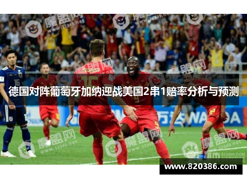 德国对阵葡萄牙加纳迎战美国2串1赔率分析与预测