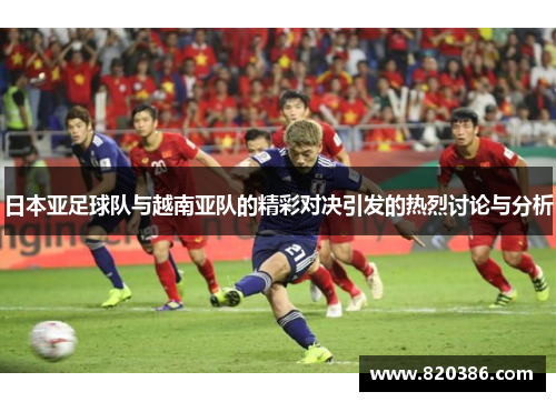 日本亚足球队与越南亚队的精彩对决引发的热烈讨论与分析