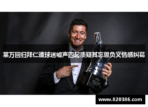 莱万回归拜仁遭球迷嘘声四起质疑其忘恩负义情感纠葛